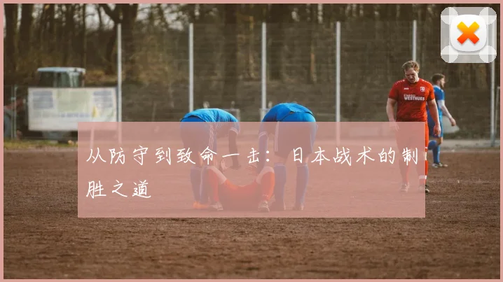 从防守到致命一击：日本战术的制胜之道