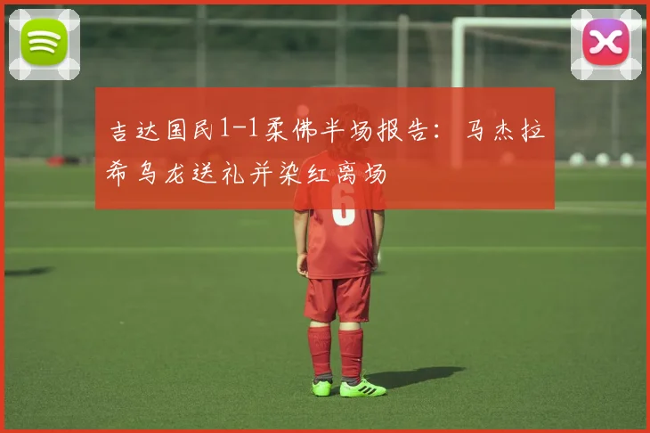 吉达国民1-1柔佛半场报告:马杰拉希乌龙送礼并染红离场