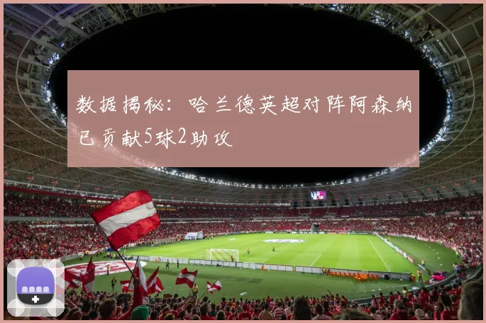 数据揭秘:哈兰德英超对阵阿森纳已贡献5球2助攻