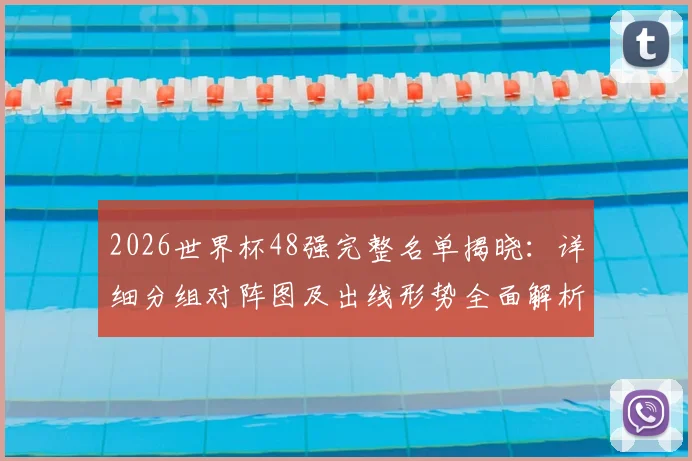 2026世界杯48强完整名单揭晓：详细分组对阵图及出线形势全面解析