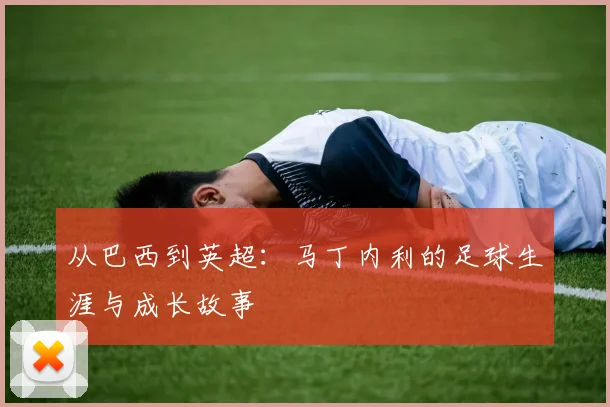 从巴西到英超：马丁内利的足球生涯与成长故事