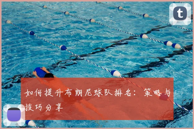 如何提升布朗尼球队排名:策略与技巧分享