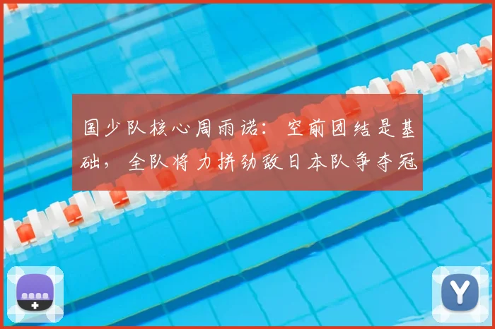 国少队核心周雨诺:空前团结是基础,全队将力拼劲敌日本队争夺冠军