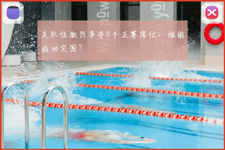 支队伍激烈争夺6个正赛席位,谁能成功突围?