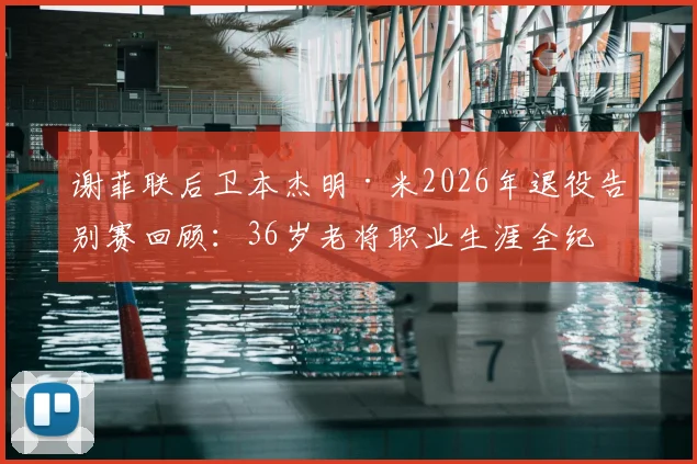 谢菲联后卫本杰明·米2026年退役告别赛回顾:36岁老将职业生涯全纪录与未来规划探讨