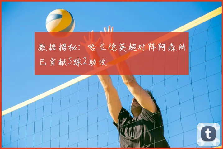 数据揭秘：哈兰德英超对阵阿森纳已贡献5球2助攻