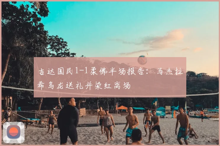 吉达国民1-1柔佛半场报告：马杰拉希乌龙送礼并染红离场