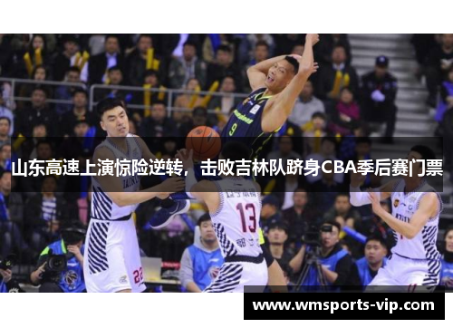 山东高速上演惊险逆转，击败吉林队跻身CBA季后赛门票