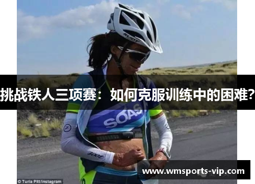 挑战铁人三项赛：如何克服训练中的困难？