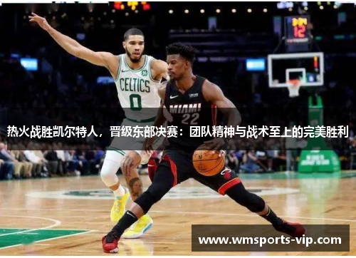 热火战胜凯尔特人，晋级东部决赛：团队精神与战术至上的完美胜利