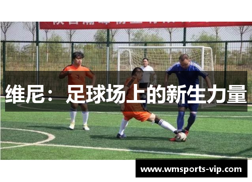 维尼：足球场上的新生力量