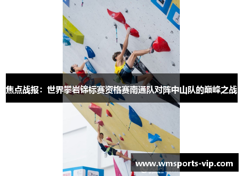 焦点战报：世界攀岩锦标赛资格赛南通队对阵中山队的巅峰之战