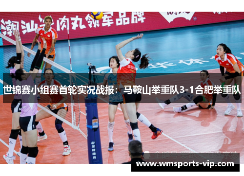 世锦赛小组赛首轮实况战报：马鞍山举重队3-1合肥举重队